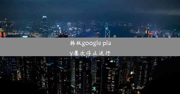 韩版google play屡次停止运行