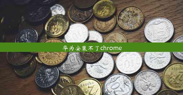 华为安装不了chrome