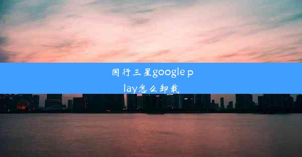 国行三星google play怎么卸载