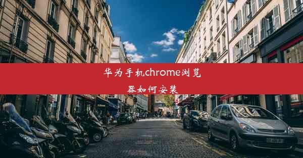 华为手机chrome浏览器如何安装