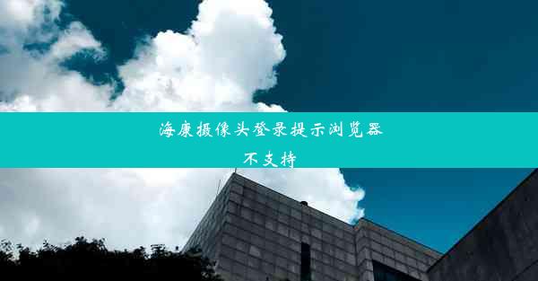 海康摄像头登录提示浏览器不支持