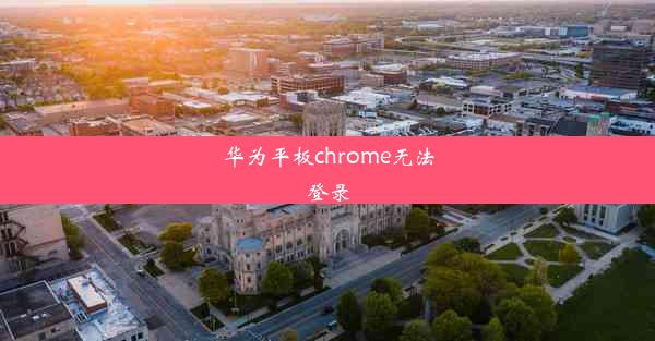 华为平板chrome无法登录