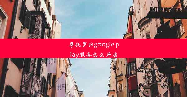 摩托罗拉google play服务怎么开启