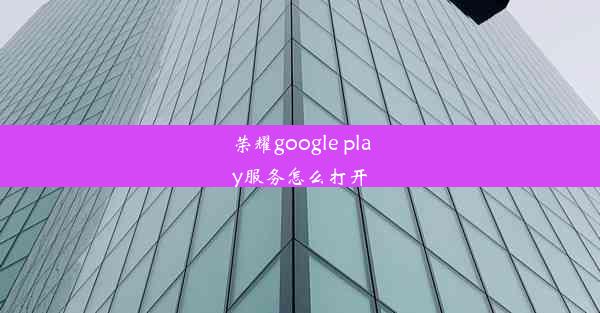 荣耀google play服务怎么打开