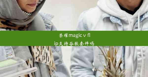 荣耀magic v flip支持谷歌套件吗