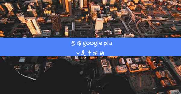 荣耀google play是干嘛的