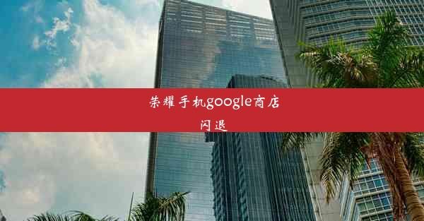 荣耀手机google商店闪退