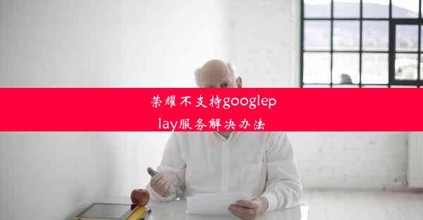 荣耀不支持googleplay服务解决办法