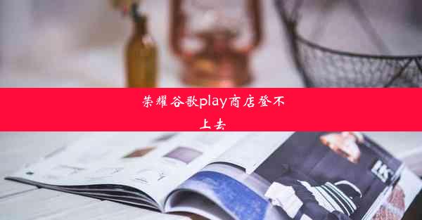 荣耀谷歌play商店登不上去