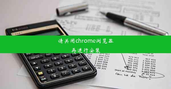 请关闭chrome浏览器再进行安装