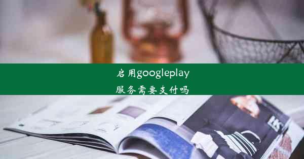 启用googleplay服务需要支付吗