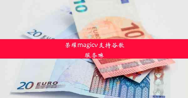 荣耀magicv支持谷歌服务嘛