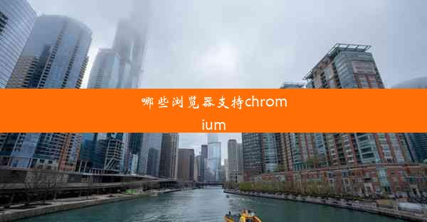 哪些浏览器支持chromium