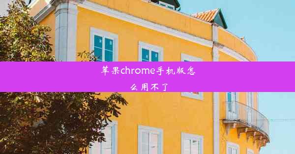 苹果chrome手机版怎么用不了