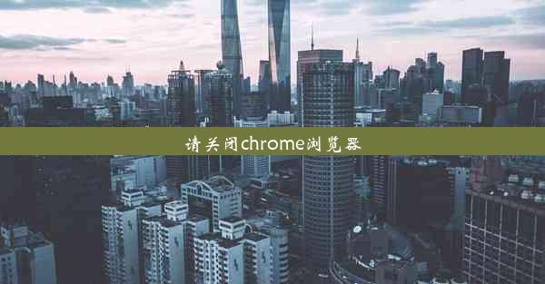 请关闭chrome浏览器