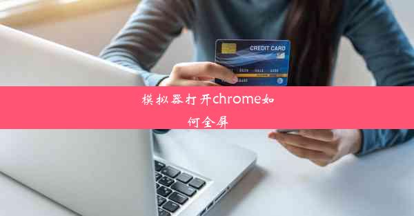 模拟器打开chrome如何全屏