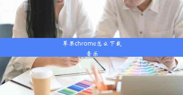 苹果chrome怎么下载音乐