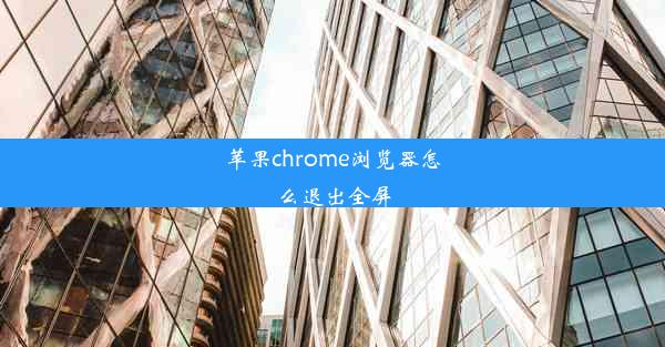 苹果chrome浏览器怎么退出全屏