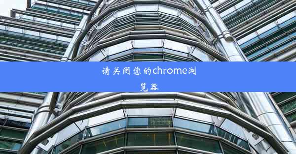 请关闭您的chrome浏览器