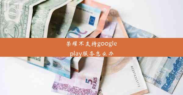 荣耀不支持google play服务怎么办