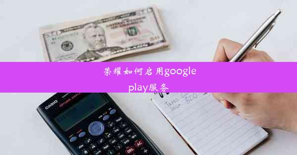 荣耀如何启用googleplay服务