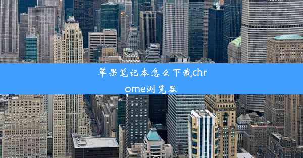 苹果笔记本怎么下载chrome浏览器