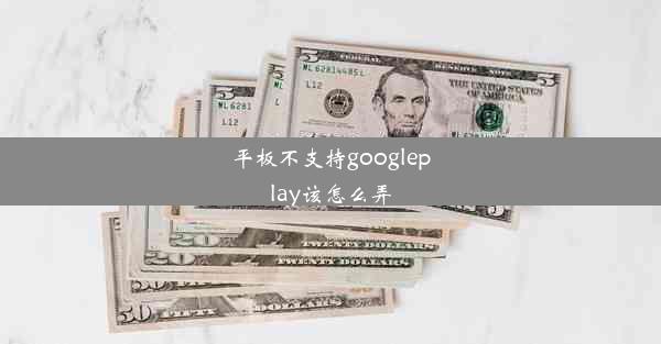 平板不支持googleplay该怎么弄