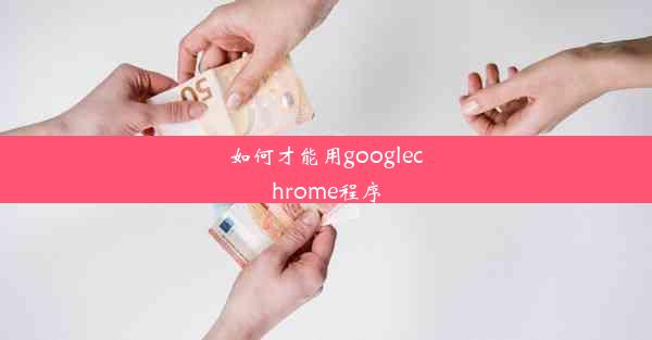 如何才能用googlechrome程序