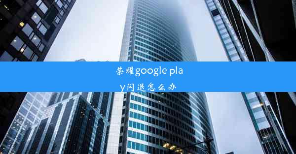 荣耀google play闪退怎么办