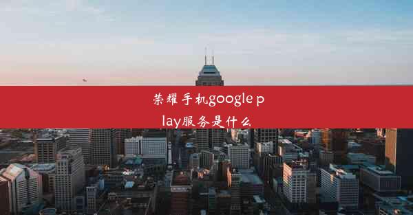 荣耀手机google play服务是什么