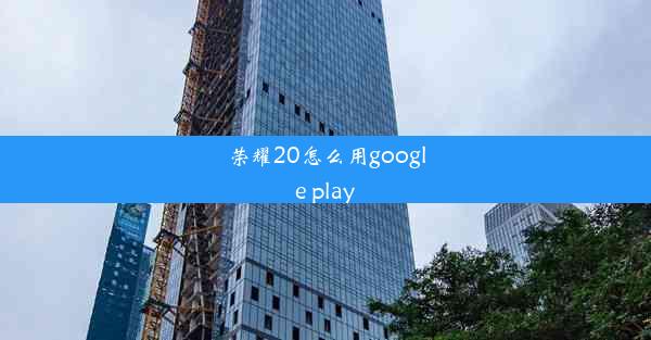 荣耀20怎么用google play