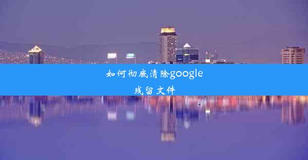 如何彻底清除google残留文件