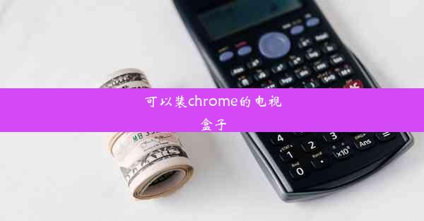 可以装chrome的电视盒子