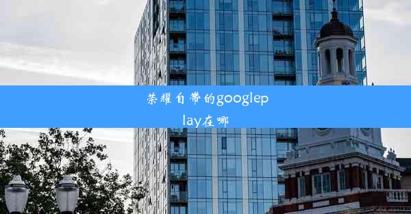 荣耀自带的googleplay在哪