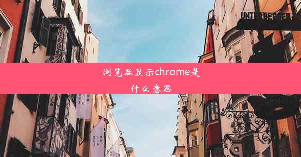 浏览器显示chrome是什么意思