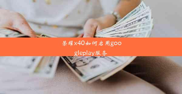 荣耀x40如何启用googleplay服务