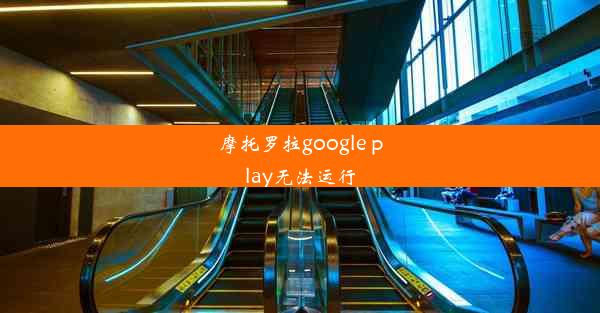 摩托罗拉google play无法运行