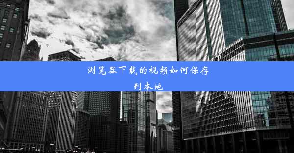 浏览器下载的视频如何保存到本地