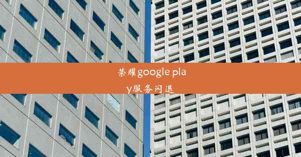 荣耀google play服务闪退