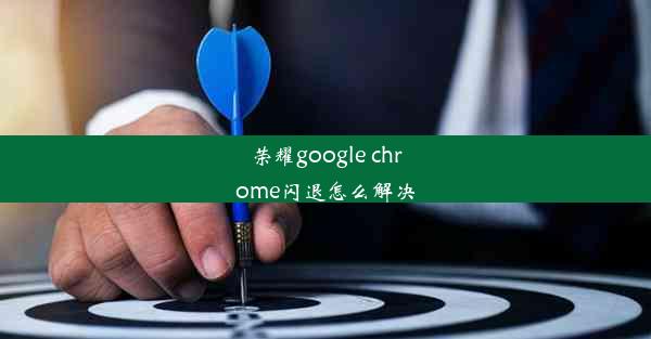 荣耀google chrome闪退怎么解决