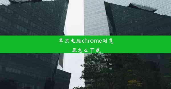 苹果电脑chrome浏览器怎么下载