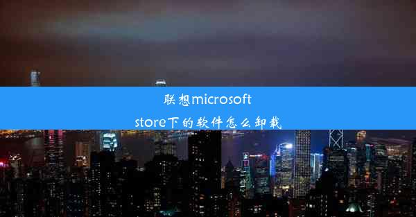 联想microsoft store下的软件怎么卸载