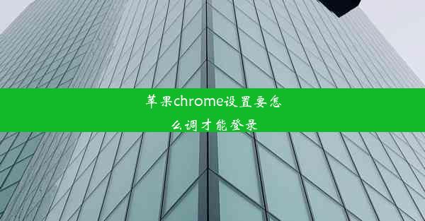 苹果chrome设置要怎么调才能登录