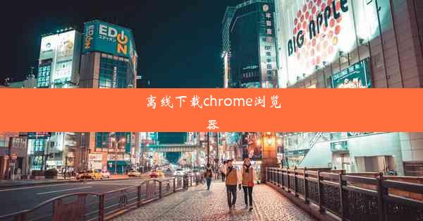 离线下载chrome浏览器