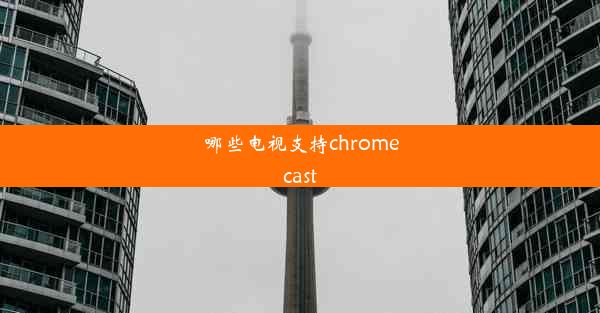 哪些电视支持chromecast