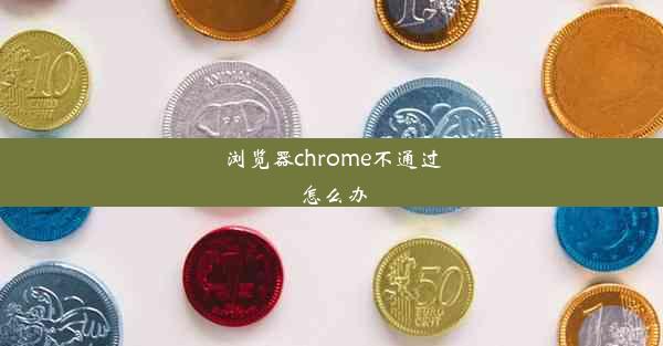 浏览器chrome不通过怎么办