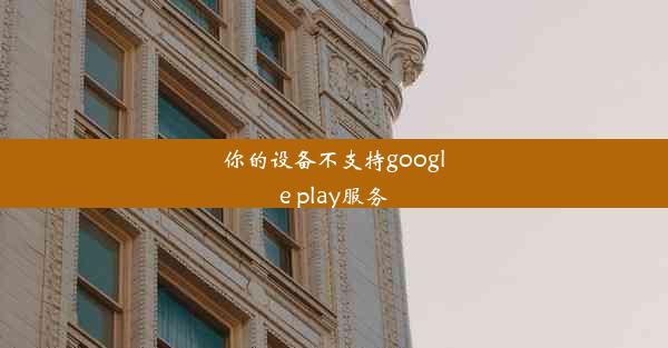 你的设备不支持google play服务