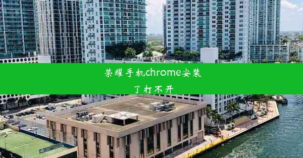 荣耀手机chrome安装了打不开