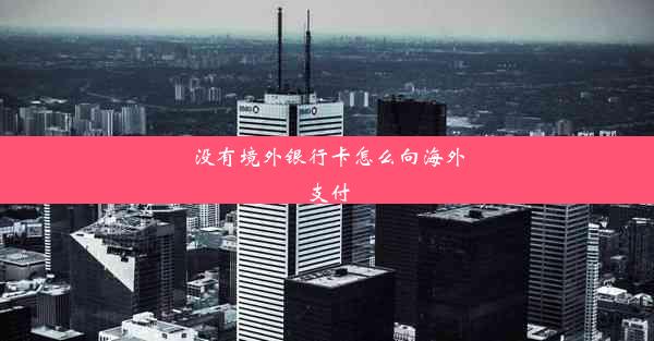 没有境外银行卡怎么向海外支付