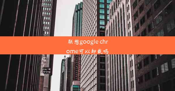 联想google chrome可以卸载吗